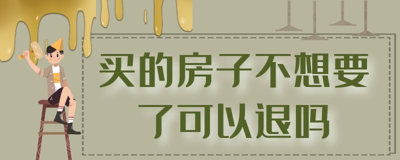 买的房子不想要了可以退吗 买的商品房不想要了可以退吗