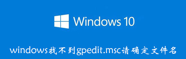 windows找不到gpedit.msc请确定文件名 win10 windows找不到gpedit.msc请确定文件名