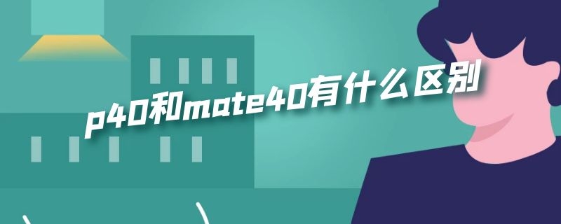 p40和mate40有什么区别