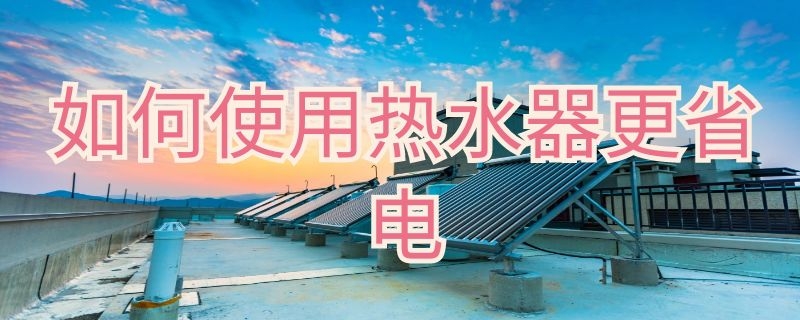 如何使用热水器更省电