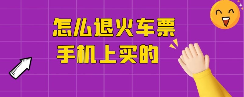 怎么退火车票手机上买的