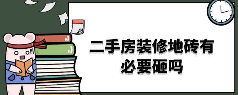 二手房装修地砖有必要砸吗（二手房装修地砖有必要砸吗视频）