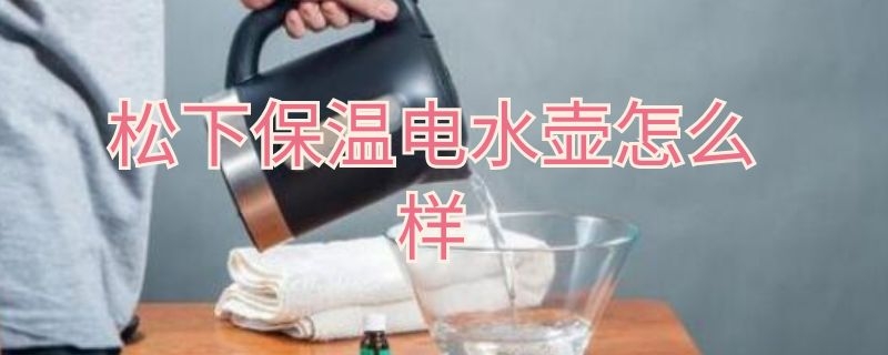 松下保温电水壶怎么样 松下保温热水壶