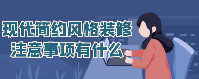 现代简约风格装修注意事项有什么 现代简约风格装修注意事项有什么要求