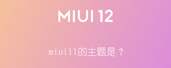 miui11的主题是？（小米miui12的主题是）