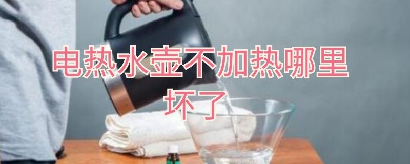 电热水壶不加热哪里坏了（电热水壶不加热哪里坏了呢）