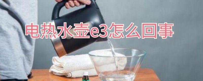 电热水壶e3怎么回事 热水壶出现e3