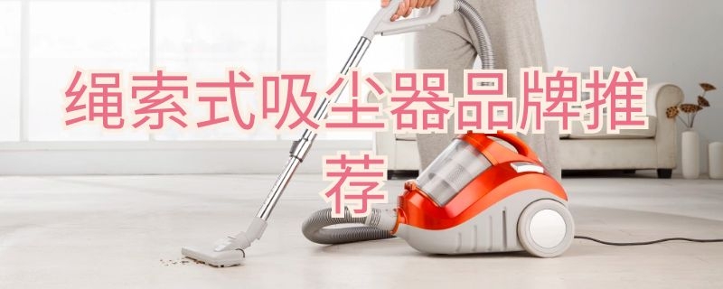 绳索式吸尘器品牌推荐 绳索式吸尘器品牌推荐知乎