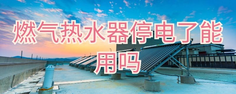 燃气热水器停电了能用吗（燃气热水器停电了可以用吗）