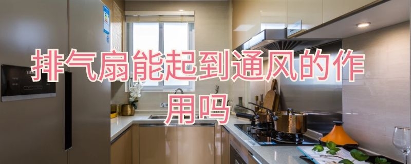 排气扇能起到通风的作用吗 排气扇能起到通风的作用吗