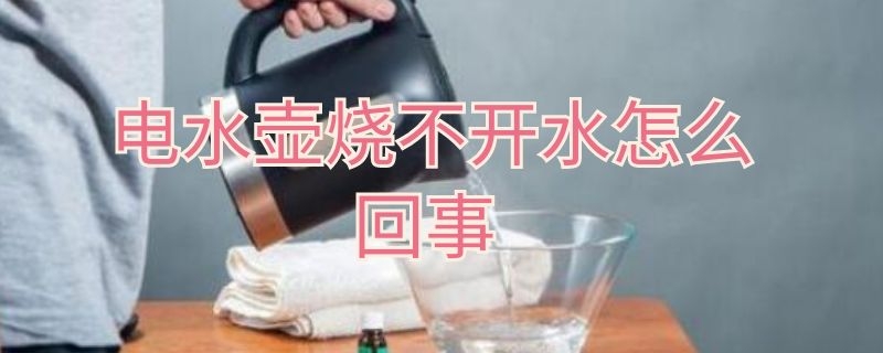 电水壶烧不开水怎么回事 电水壶烧不开水怎么办