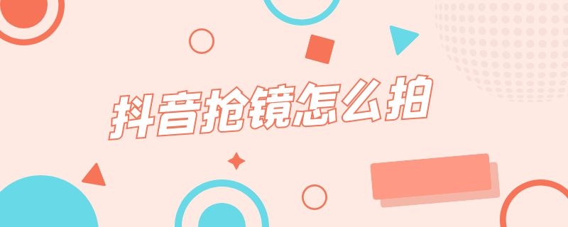 抖音抢镜怎么拍（抖音抢镜怎么拍好看）