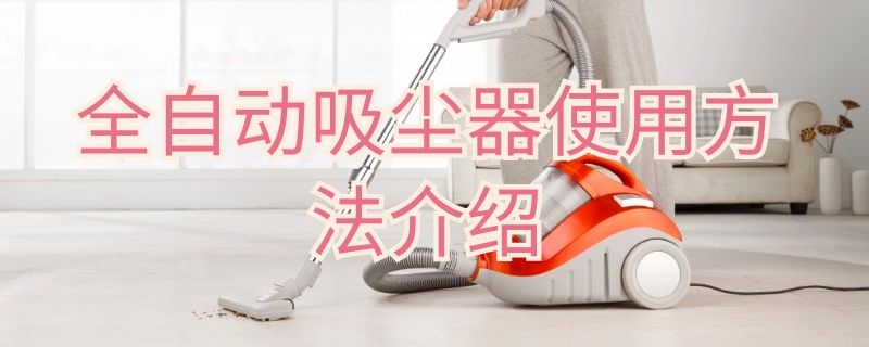 全自动吸尘器使用方法介绍 全自动吸尘器怎么用
