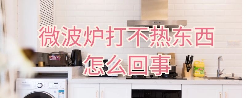 微波炉打不热东西怎么回事 微波炉打不热东西是什么原因