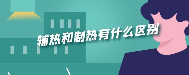 辅热和制热有什么区别（空调辅热和制热有什么区别）