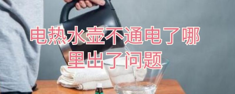 电热水壶不通电了哪里出了问题（电热水壶不通电了哪里出了问题呢）