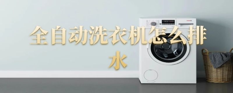 全自动洗衣机怎么排水 全自动洗衣机怎么排水视频教程