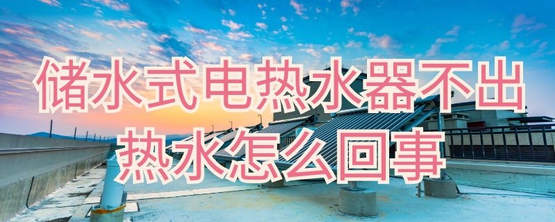 储水式电热水器不出热水怎么回事（储水式电热水器不出热水怎么办）