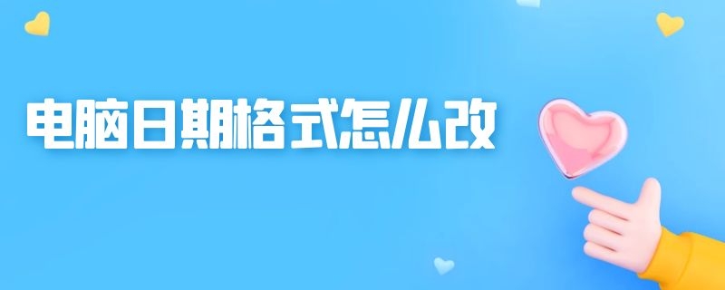 电脑日期格式怎么改（电脑日期格式怎么改不了）