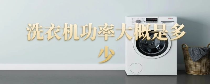 洗衣机功率大概是多少 洗衣机功率大概是多少千瓦