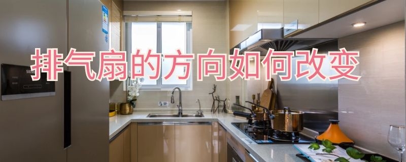 排气扇的方向如何改变 排气扇的方向如何改变风向