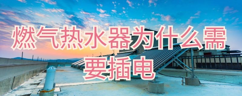 燃气热水器为什么需要插电 燃气热水器为什么需要插电?