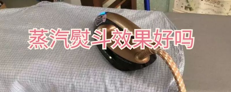 蒸汽熨斗效果好吗（蒸汽熨斗效果好吗视频）