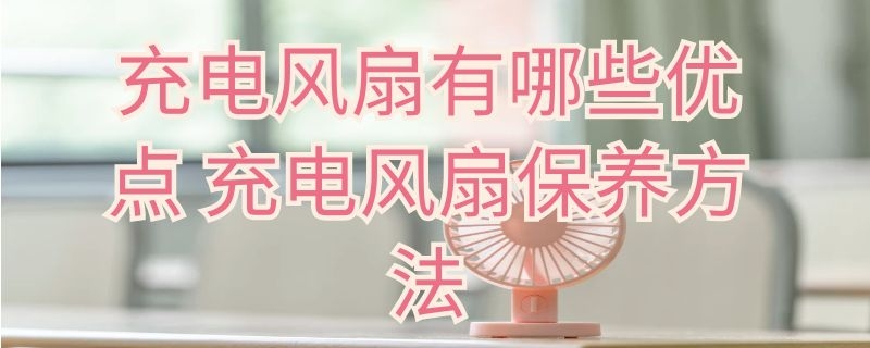 充电风扇有哪些优点（充电风扇有哪些优点呢）