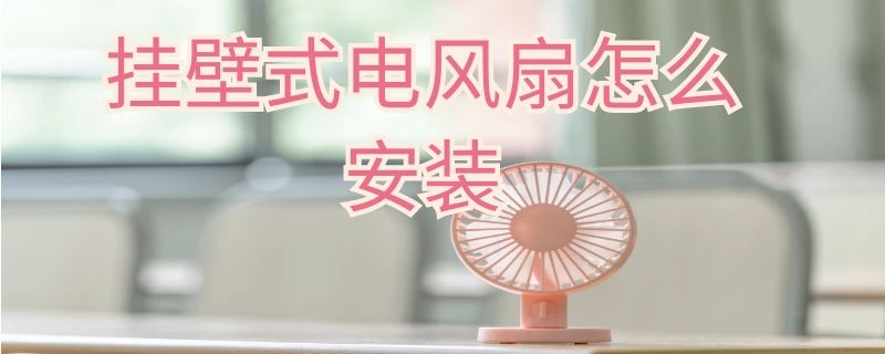 挂壁式电风扇怎么安装 挂壁式电风扇怎么安装视频教程