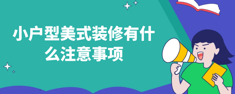 小户型美式装修有什么注意事项 小户型美式装修有什么注意事项吗