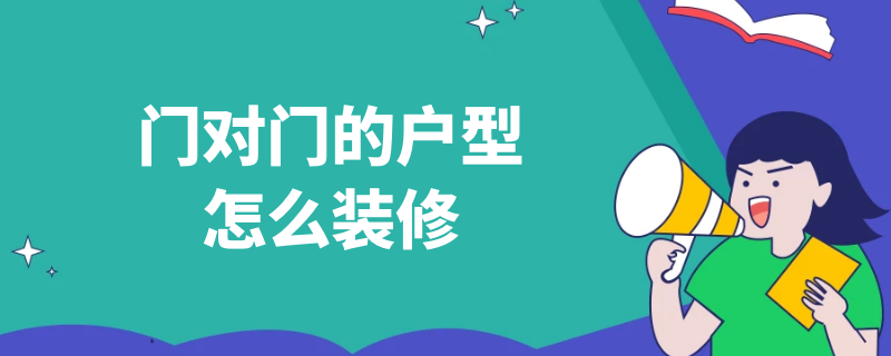 门对门的户型怎么装修（门对门的户型怎么装修的）