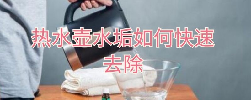 热水壶水垢如何快速去除（热水壶水垢如何快速去除小苏打）