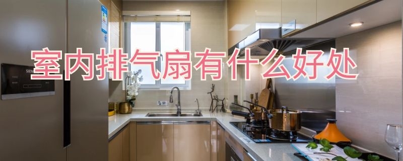 室内排气扇有什么好处 室内排气扇有什么好处和坏处