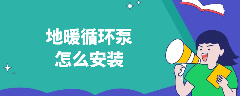 地暖循环泵怎么安装 地暖循环泵怎么安装示意图