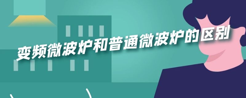 变频微波炉和普通微波炉的区别（变频微波炉有什么区别）