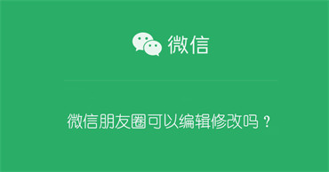 微信朋友圈可以编辑修改吗？ 微信朋友圈可以编辑修改吗怎么改