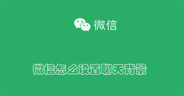 微信怎么设置聊天背景 微信怎么设置聊天背景图