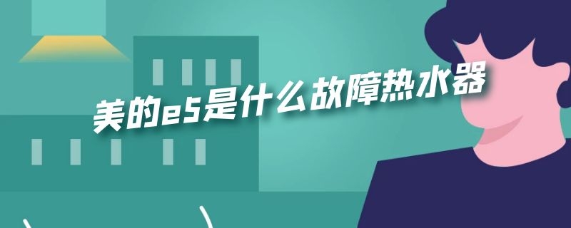 美的e5是什么故障热水器 美的e5是什么故障热水器风机不会转