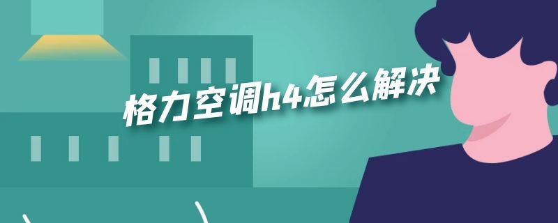 格力空调h4怎么解决 格力中央空调h4怎么解决