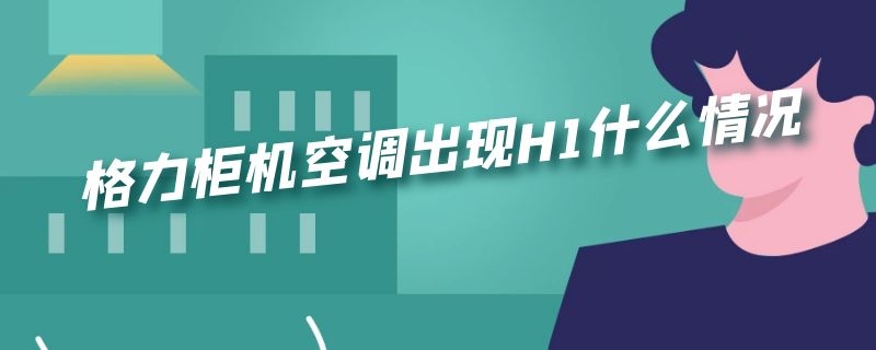 格力柜机空调出现H1什么情况（格力空调柜机h1是什么故障）