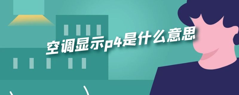 空调显示p4是什么意思 空调显示p4是什么意思?解决方法