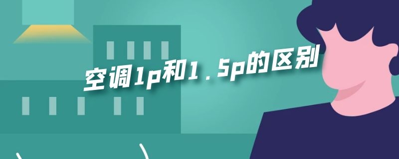 空调1p和1.5p的区别 空调1p和1.5p的区别 知乎