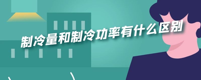 制冷量和制冷功率有什么区别（制冷量跟功率一样吗）