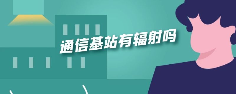 通信基站有辐射吗 通信基站有辐射吗,影响喂奶吗