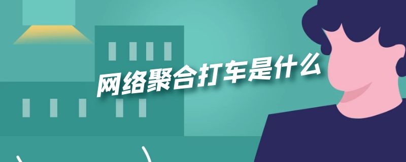 网络聚合打车是什么 网络聚合打车是什么软件