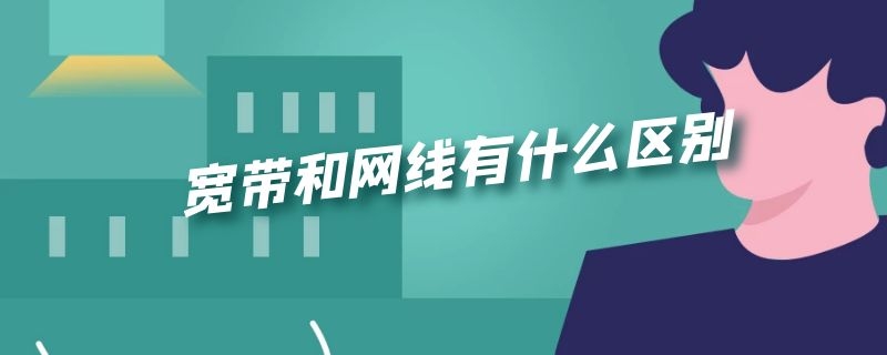宽带和网线有什么区别 宽带和网线有什么区别哪个好
