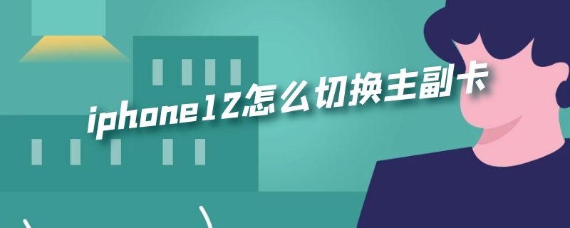 iphone12怎么切换主副卡