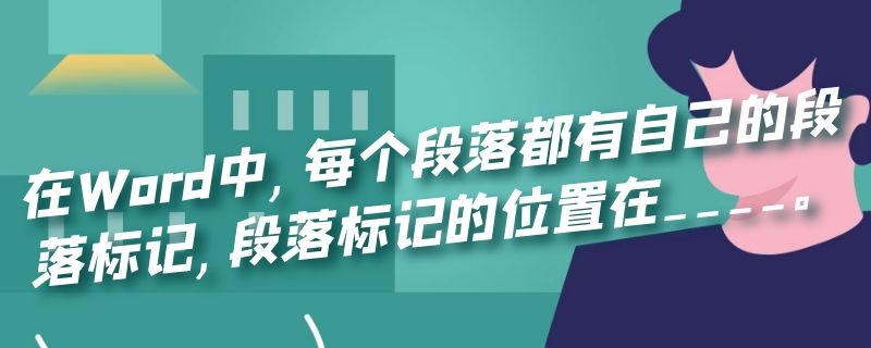 在Word中,每个段落都有自己的段落标记,段落标记的位置在____。