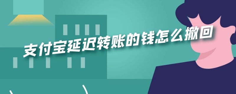 支付宝延迟转账的钱怎么撤回