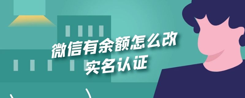 微信有余额怎么改实名认证